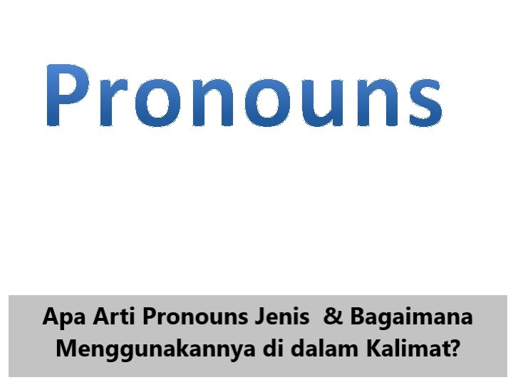 Apa Arti Pronouns Jenis & Bagaimana Menggunakannya di dalam Kalimat